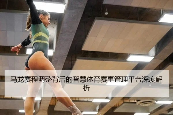 马龙赛程调整背后的智慧体育赛事管理平台深度解析
