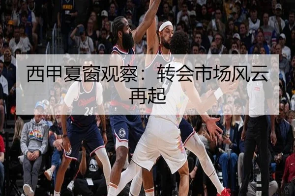 西甲夏窗观察：转会市场风云再起