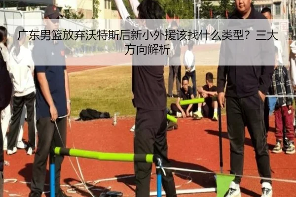 广东男篮放弃沃特斯后新小外援该找什么类型？三大方向解析